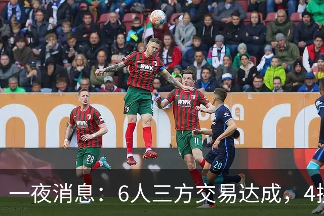一夜消息：6人三方交易达成，4换1方案曝光，9+6中锋遭哄抢