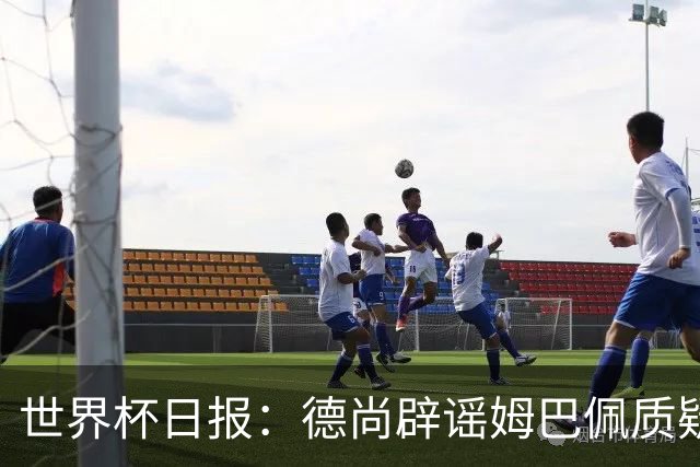 世界杯日报：德尚辟谣姆巴佩质疑其战术 因凡蒂诺连任无悬念