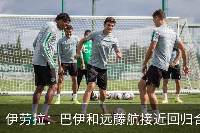 伊劳拉：巴伊和远藤航接近回归合练，我们绝对需要签下新边锋