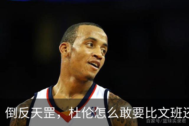 倒反天罡，杜伦怎么敢要比文班还大的合同？