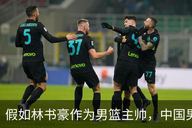 假如林书豪作为男篮主帅，中国男篮有望重返奥运赛场吗？