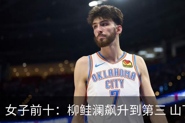 女子前十：柳鲑澜飙升到第三 山下美梦有第六