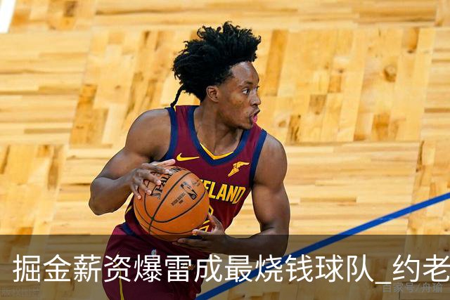 掘金薪资爆雷成最烧钱球队 约老师争冠之路到头了？