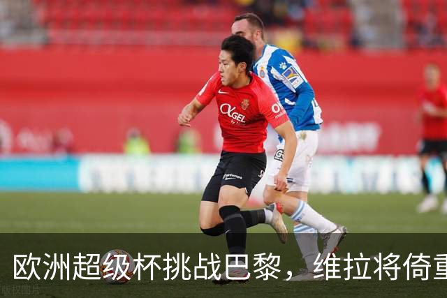 欧洲超级杯挑战巴黎，维拉将倚重阿根廷双星