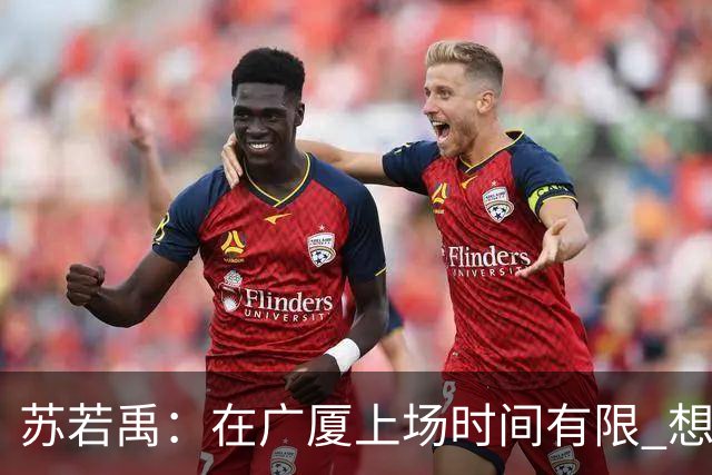 苏若禹：在广厦上场时间有限 想换个环境 突破自我 证明价值