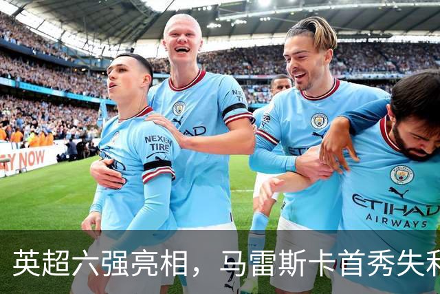 英超六强亮相，马雷斯卡首秀失利，阿隆索两连败，曼联阿森纳告捷