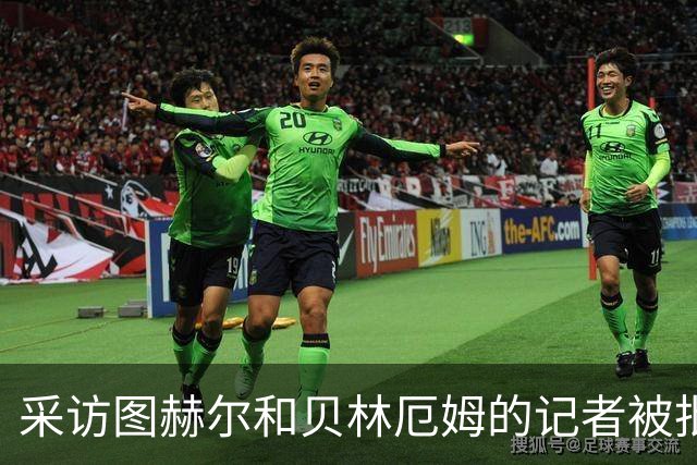采访图赫尔和贝林厄姆的记者被批评：乱传话误导人，无端制造矛盾
