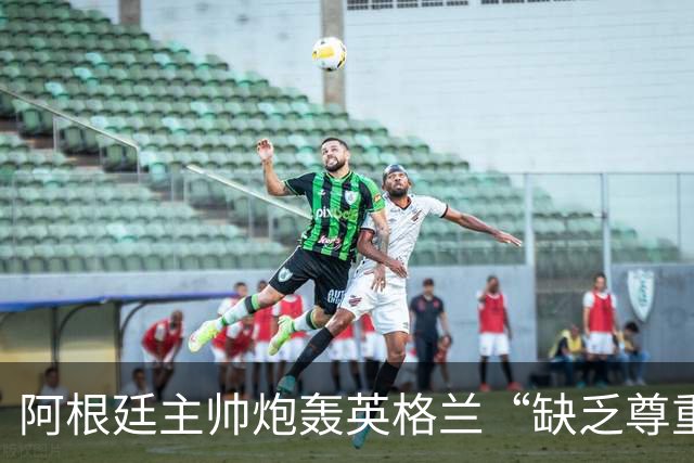 阿根廷主帅炮轰英格兰“缺乏尊重”愤而离场，全场7人被罚下