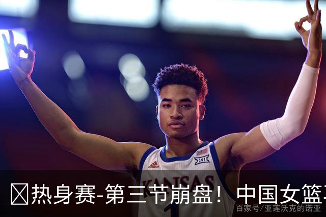 🏀热身赛-第三节崩盘！中国女篮再负澳大利亚 张子宇空砍25+11