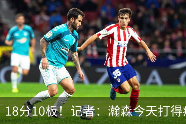 18分10板！记者：瀚森今天打得痛快 狼队几位内线拿他没什么办法