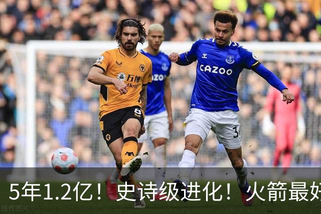 5年1.2亿！史诗级进化！火箭最好的高炮台射手